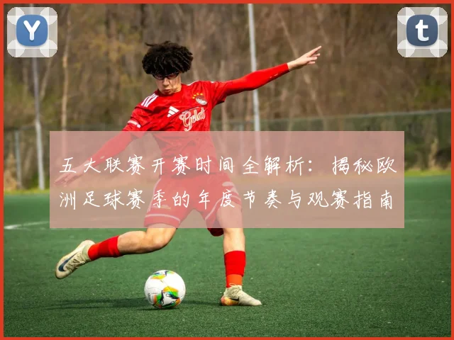 五大联赛开赛时间全解析：揭秘欧洲足球赛季的年度节奏与观赛指南