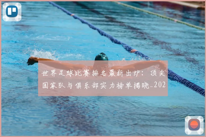 世界足球比赛排名最新出炉:顶尖国家队与俱乐部实力榜单揭晓_20260609201507