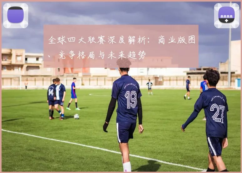 全球四大联赛深度解析:商业版图、竞争格局与未来趋势