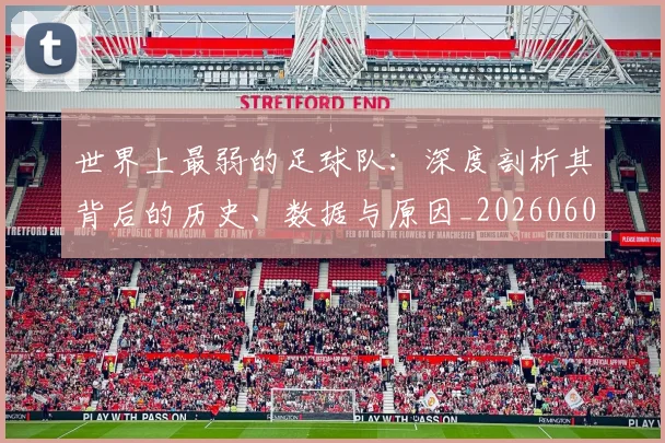 世界上最弱的足球队:深度剖析其背后的历史、数据与原因_20260609201239