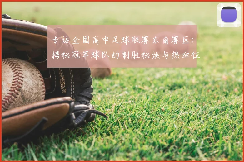 专访全国高中足球联赛东南赛区:揭秘冠军球队的制胜秘诀与热血征程_20260608195346