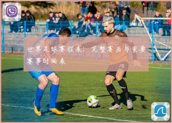 世界足球赛程表:完整赛历与重要赛事时间表