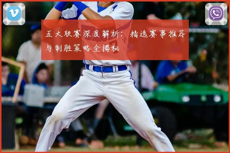 五大联赛深度解析:精选赛事推荐与制胜策略全揭秘