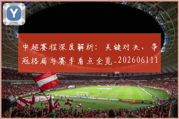 中超赛程深度解析:关键对决、争冠格局与赛季看点全览_20260611140934