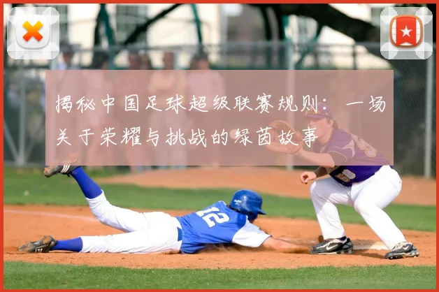 揭秘中国足球超级联赛规则:一场关于荣耀与挑战的绿茵故事