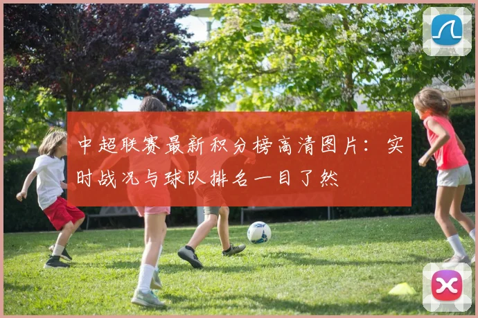 中超联赛最新积分榜高清图片:实时战况与球队排名一目了然