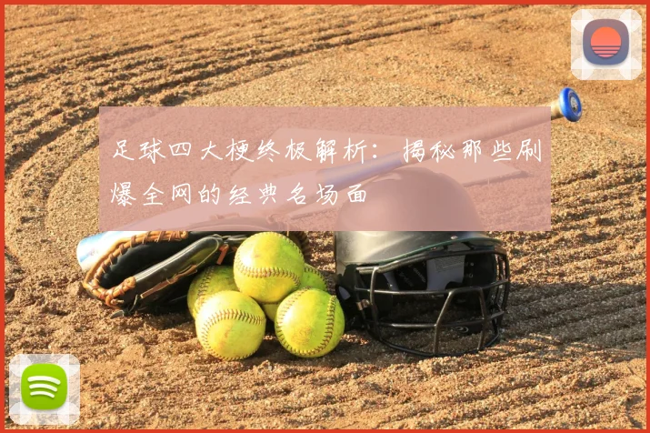 足球四大梗终极解析:揭秘那些刷爆全网的经典名场面