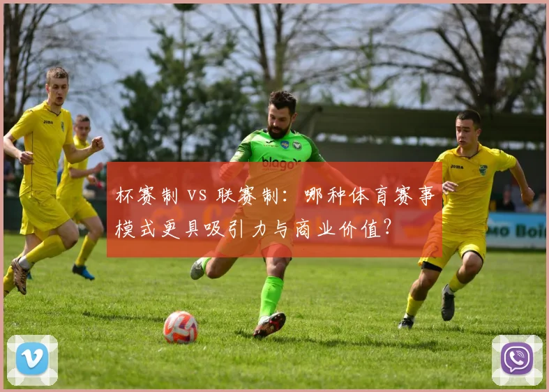 杯赛制 vs 联赛制：哪种体育赛事模式更具吸引力与商业价值？