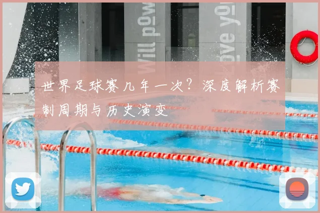 世界足球赛几年一次?深度解析赛制周期与历史演变