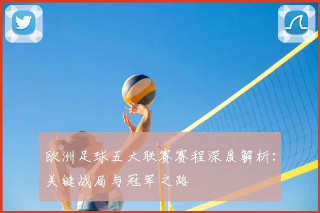 欧洲足球五大联赛赛程深度解析:关键战局与冠军之路