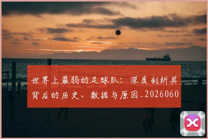 世界上最弱的足球队:深度剖析其背后的历史、数据与原因_20260609201239