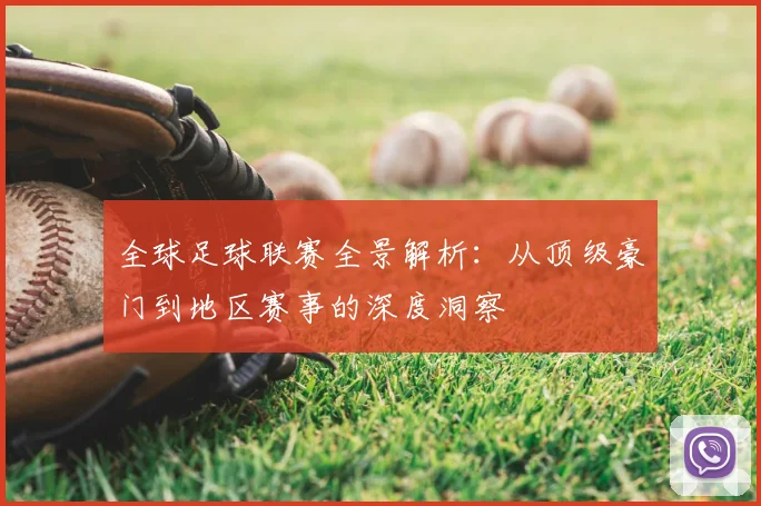 全球足球联赛全景解析:从顶级豪门到地区赛事的深度洞察