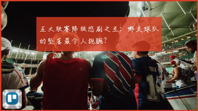 五大联赛降级悲剧之王：哪支球队的坠落最令人扼腕？