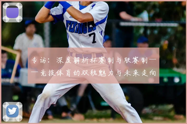 专访：深度解析杯赛制与联赛制——竞技体育的双轨魅力与未来走向
