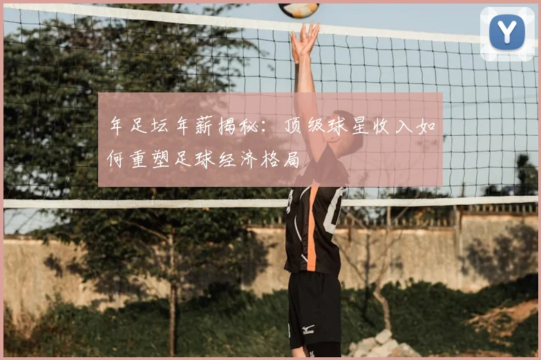 年足坛年薪揭秘:顶级球星收入如何重塑足球经济格局