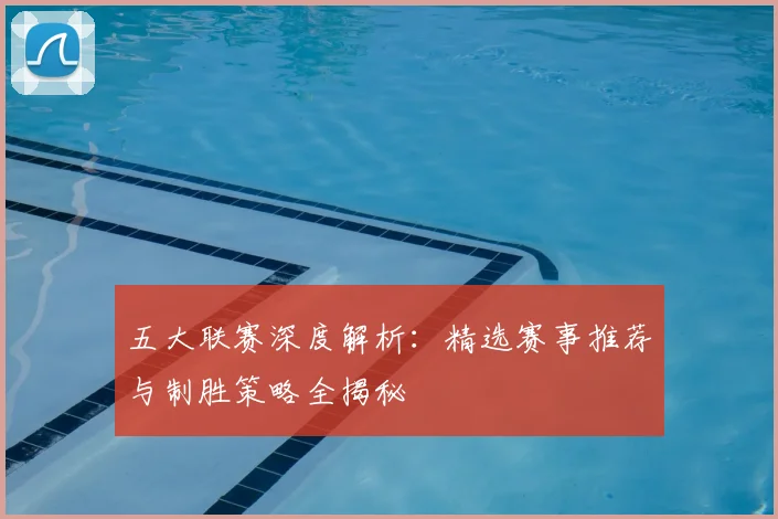 五大联赛深度解析:精选赛事推荐与制胜策略全揭秘