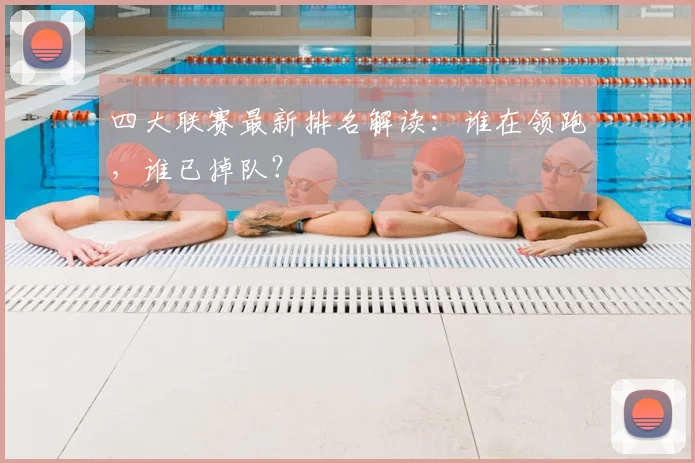 四大联赛最新排名解读:谁在领跑,谁已掉队?